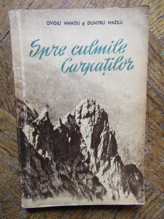 SPRE CULMILE CARPATILOR de OVIDIU MANITIU , DUMITRU MAZILU , 1955