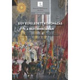 Egy elfeledett koron&aacute;z&aacute;s a reformkorban - Az utols&oacute; pozsonyi uralkod&oacute;koron&aacute;z&aacute;s 1830 ősz&eacute;n - So&oacute;s Istv&aacute;n