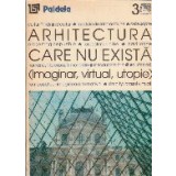 Arhitectura care nu exista (imaginar, virtual, utopie)