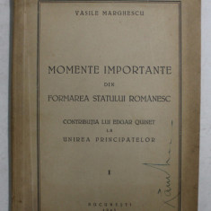 MOMENTE IMPORTANTE DIN FORMAREA STATULUI ROMANESC - CONTRIBUTIA LUI EDGAR QUINET LA UNIREA PRINCIPATELOR , VOLUMUL I de VASILE MARGHESCU , 1943