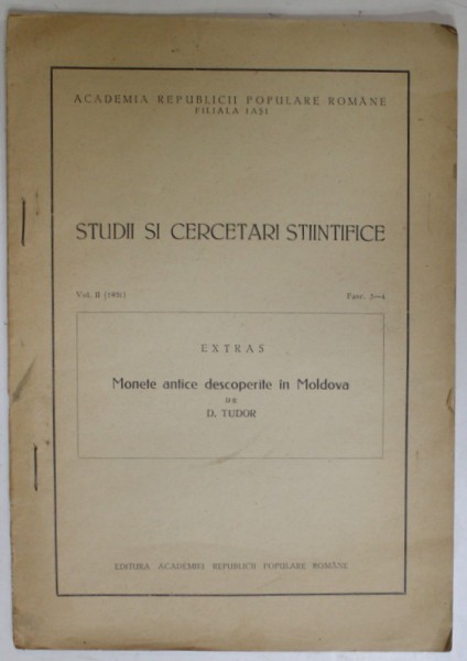 STUDII SI CERCETARI STIINTIFICE , VOL. II , DASC 3-4 : MONETE ANTICE DESCOPERITE IN MOLDOVA de D. TUDOR , 1951