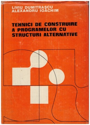 Liviu Dumitrascu, Alexandru Ioachim - Tehnici de construire a programelor cu structuri alternative - 128127 foto