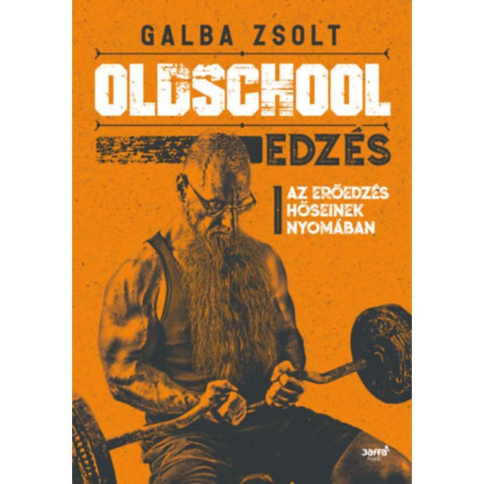 Oldschool edz&eacute;s - Az erőedz&eacute;s hőseinek nyom&aacute;ban - Galba Zsolt