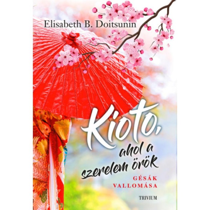 Kioto, ahol a szerelem &ouml;r&ouml;k - G&eacute;s&aacute;k vallom&aacute;sa - Elisabeth B. Doitsunin