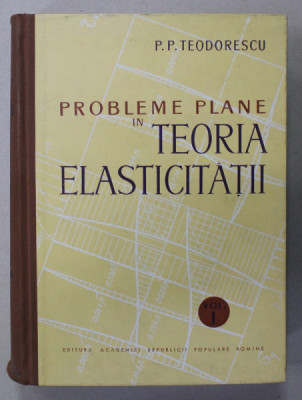 PROBLEME PLANE IN TEORIA ELASTICITATII de P.P. TEODORESCU , VOLUMUL I , 1961 foto