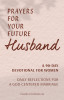 Prayers for Your Future Husband: A 90-Day Devotional for Women: Daily Prayers and Reflections for a God-Centered Marriage