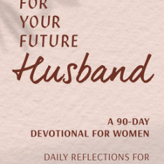 Prayers for Your Future Husband: A 90-Day Devotional for Women: Daily Prayers and Reflections for a God-Centered Marriage