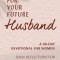 Prayers for Your Future Husband: A 90-Day Devotional for Women: Daily Prayers and Reflections for a God-Centered Marriage