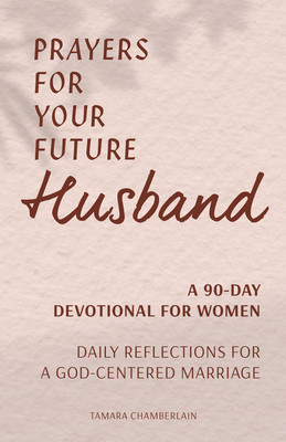 Prayers for Your Future Husband: A 90-Day Devotional for Women: Daily Prayers and Reflections for a God-Centered Marriage