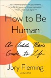 How to Be Human: An Autistic Man&#039;s Guide to Life