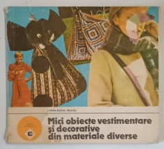 MICI OBIECTE VESTIMENTARE SI DECORATIVE DIN MATERIALE DIVERSE de LILIANA ELENA NEAGU , Bucuresti 1989 , * MINIMA UZURA,PREZINTA HALOURI DE APA
