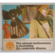 MICI OBIECTE VESTIMENTARE SI DECORATIVE DIN MATERIALE DIVERSE de LILIANA ELENA NEAGU , Bucuresti 1989 , * MINIMA UZURA,PREZINTA HALOURI DE APA