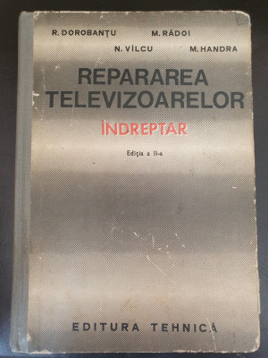 REPARAREA TELEVIZOARELOR - INDREPTAR editia 2, de R. DOROBANTU..., 1972, 384 pag foto