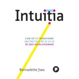 Intuitia. Cum sa-ti transformi instinctele de zi cu zi in idei revolutionare - Bernadette Jiwa