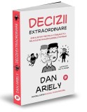 Decizii extraordinare. Ghidul ilustrat pentru a-ti imbunatati relatiile de afaceri si mesele in familie &ndash; Dan Ariely