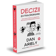 Decizii extraordinare. Ghidul ilustrat pentru a-ti imbunatati relatiile de afaceri si mesele in familie &ndash; Dan Ariely
