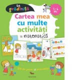 Cartea mea cu multe activitati la matematica - La gradinita 3-6 ani. 200 de jocuri si activitati