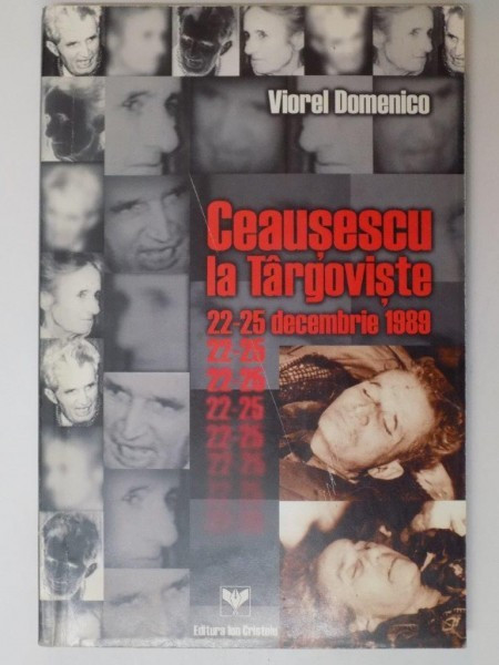 CEAUSESCU LA TARGOVISTE 22 - 25 DECEMBRIE 1989 de VIOREL DOMENICO , 1999 *  PREZINTA SUBLINIERI | Okazii.ro