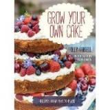 Grow Your Own Cake: Recipes from Plot to Plate