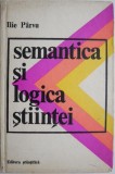 Semantica si Logica Stiintei - Ilie Parvu - Filosofie, Carte