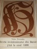 ISTORIA INVATAMANTULUI DIN BANAT PANA LA ANUL 1800 VICTOR TIRCOVNICU, 1978