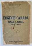 EUGENIU CARADA - OMUL SI OPERA ( 18736 - 1910 ) de CONSTANT RAUTU , 1940 , COPERTA FATA ESTE UZATA