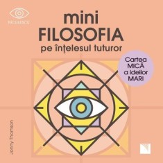 miniFILOSOFIA pe intelesul tuturor. Cartea mica a ideilor mari - Jonny Thomson, Niculescu