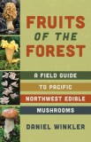 Fungalicious Fruits of the Forest: A Field Guide to Northwest Edible Mushrooms