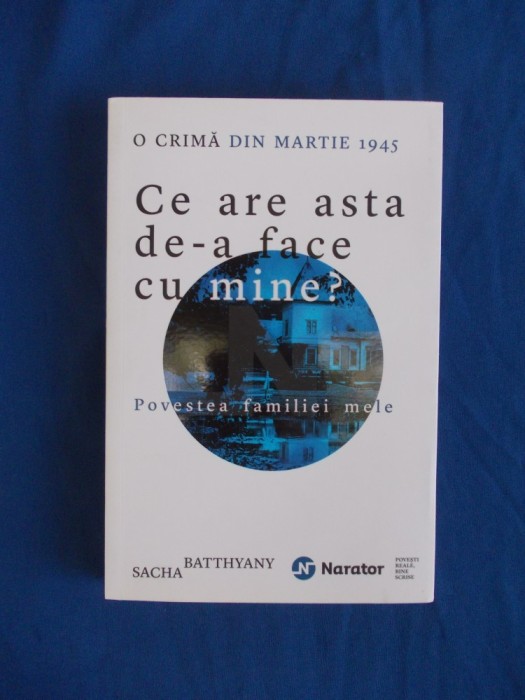 SACHA BATTHYANY - CE ARE ASTA DE-A FACE CU MINE ? , O CRIMA DIN MARTIE 1945