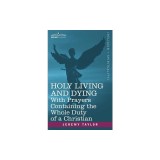 Holy Living and Dying: With Prayers Containing the Whole Duty of a Christian