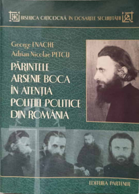 PARINTELE ARSENIE BOCA IN ATENTIA POLITIEI POLITICE DIN ROMANIA-GEORGE ENACHE, ADRIAN NICOLAE PETCU foto