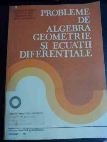 Probleme De Algebra, Geometrie Si Ecuatii Diferentiale - Ct. Udriste Ct. Radu Ct. Dicu Odetta Malancioiu ,539958