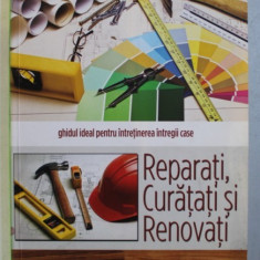 REPARATI , CURATATI SI RENOVATI - GHIDUL IDEAL PENTRU INTRETINEREA INTREGII CASE , 2004