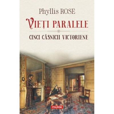 Vieti paralele. Cinci casnicii victoriene, Phyllis Rose foto