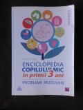 ENCICLOPEDIA COPILULUI MIC IN PRIMII 3 ANI, PROBLEME REZOLVATE - GINA FORD