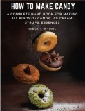 How To Make Candy: A Complete Hand Book For Making All Kinds Of Candy, Ice Cream, Syrups, Essences