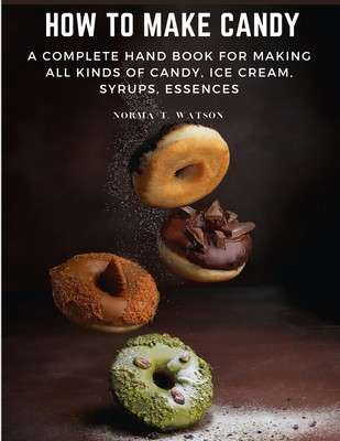 How To Make Candy: A Complete Hand Book For Making All Kinds Of Candy, Ice Cream, Syrups, Essences foto