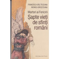 Baltaceanu Francisca, Brosteanu Monica - Martori ai Fericirii. Sapte vieti de