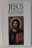 JESUS THROUGH THE CENTURIES , HIS PLACE IN THE HISTORY OF CULTURE by JAROSLAV PELIKAN , 1985