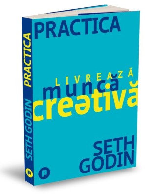 Practica. Livreaza munca creativa &amp;ndash; Seth Godin foto