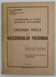 ORIGINEA TRACA A MACEDONENILOR PREROMANI de N. P. VAIDIMIR , SERIA &#039;&#039; CONTRIBUTII LA ISTORIA ROMANILOR SUD - DUNARENI &#039;&#039; , 1943 , DEDICATIE *