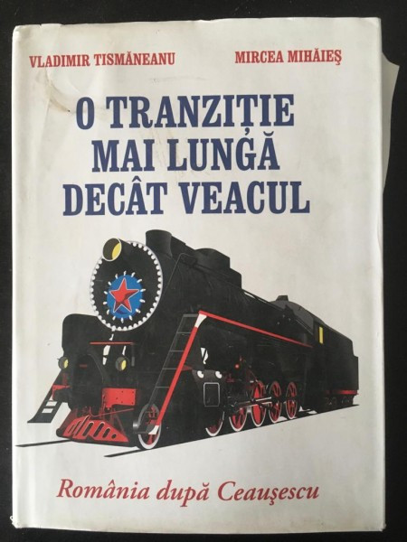 Vladimir Tismaneanu, Mircea Mihaies - O Tranzitie Mai Lunga Decat Veacul. Romania dupa Ceausescu