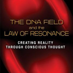 The DNA Field and the Law of Resonance: Creating Reality Through Conscious Thought