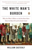 The White Man&#039;s Burden: Why the West&#039;s Efforts to Aid the Rest Have Done So Much Ill and So Little Good