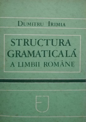 Dumitru Irimia - Structura gramaticala a limbii romane (Editia: 1987) foto