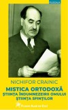 Mistica ortodoxă. Știința &icirc;ndumnezeirii omului. Știința sfinților - Nichifor CRAINIC