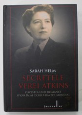 SECRETELE VEREI ATKINS , POVESTEA UNEI ROMANCE SPION IN AL DOILEA RAZBOI MONDIAL de SARAH HELM , 2014