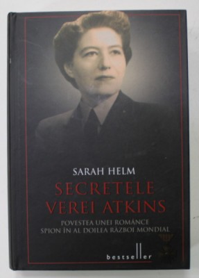 SECRETELE VEREI ATKINS , POVESTEA UNEI ROMANCE SPION IN AL DOILEA RAZBOI MONDIAL de SARAH HELM , 2014 foto