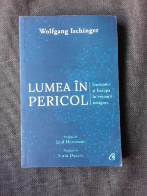 LUMEA IN PERICOL, GERMANIA SI EUROPA IN VREMURI NESIGURE - WOLFGANG ISCHINGER foto