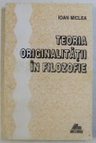 Teoria originalitatii &icirc;n filozofie / Ioan Miclea